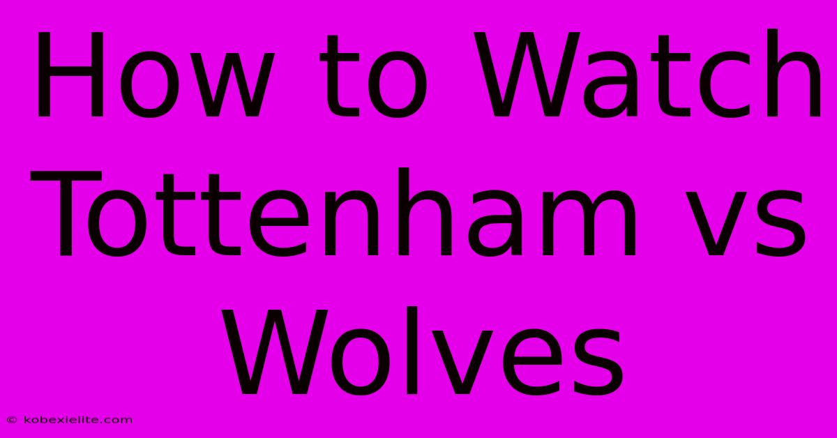 How To Watch Tottenham Vs Wolves