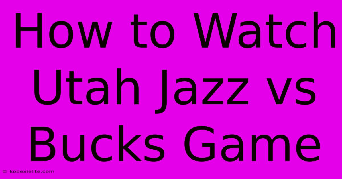 How To Watch Utah Jazz Vs Bucks Game