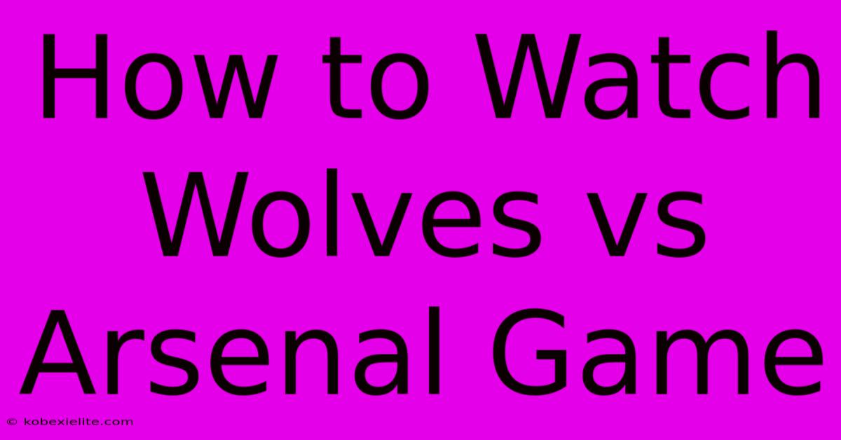 How To Watch Wolves Vs Arsenal Game