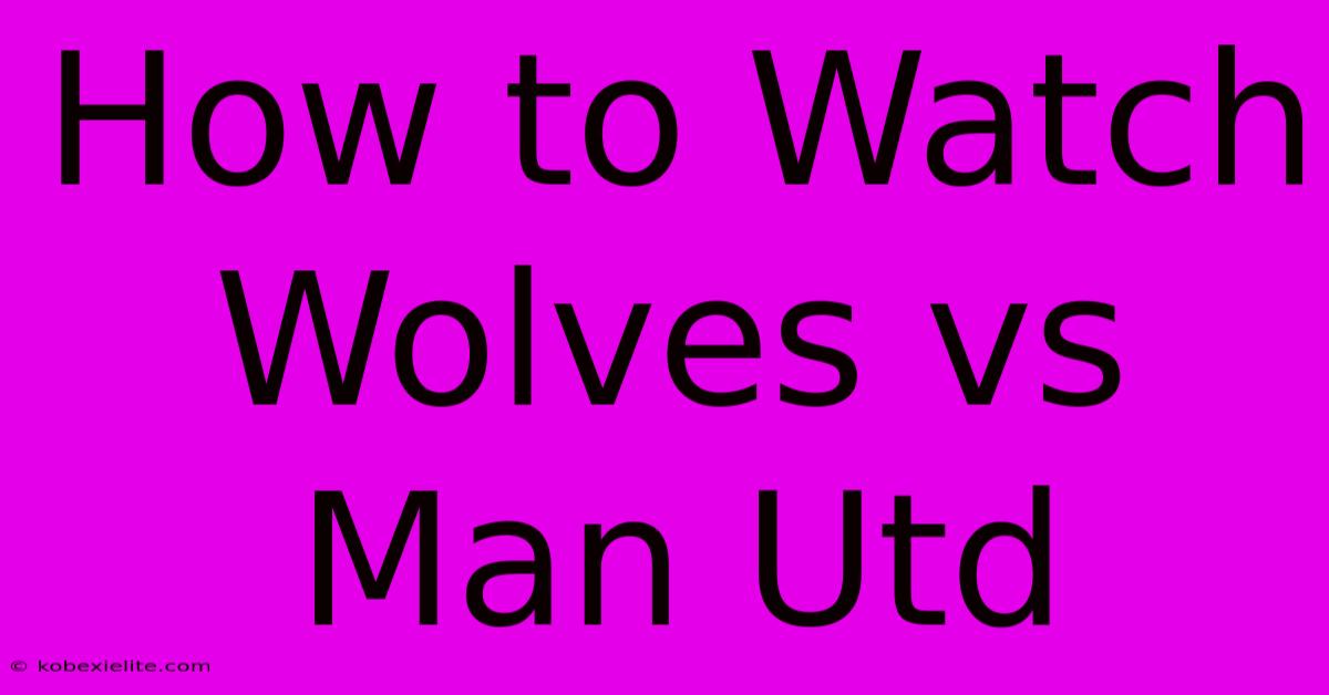 How To Watch Wolves Vs Man Utd