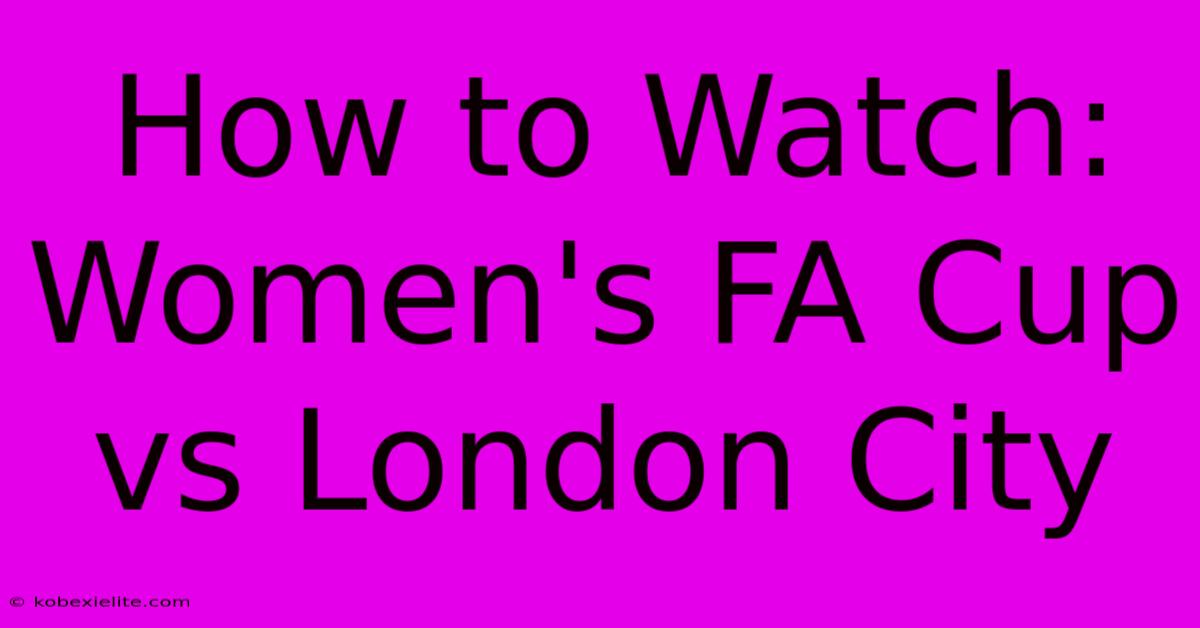 How To Watch: Women's FA Cup Vs London City