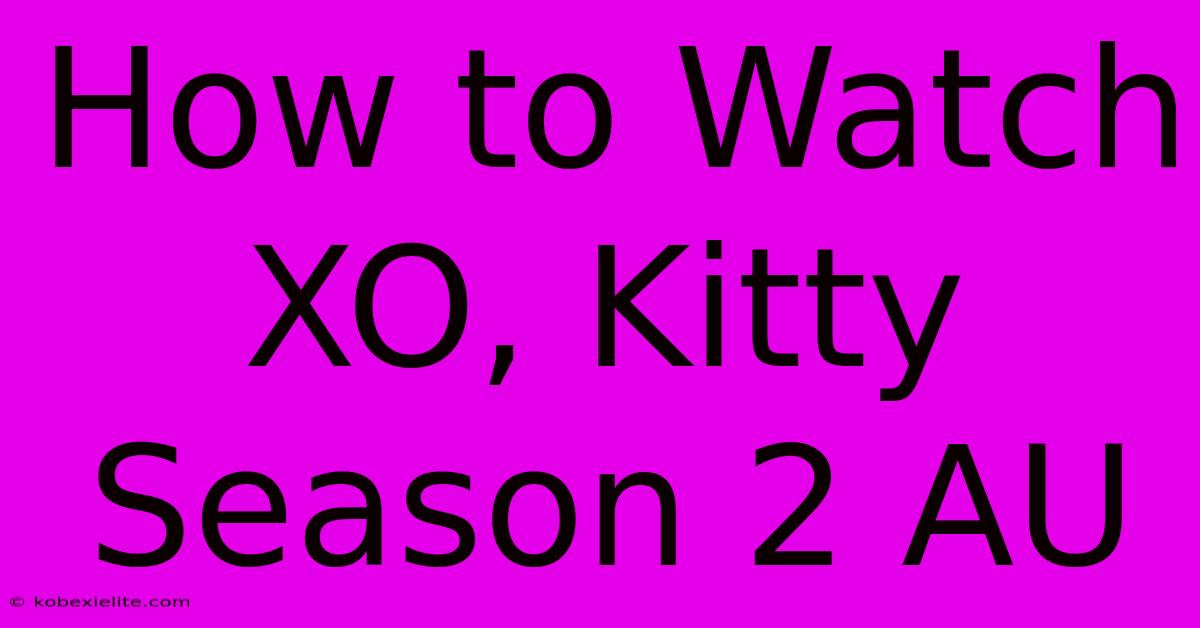 How To Watch XO, Kitty Season 2 AU