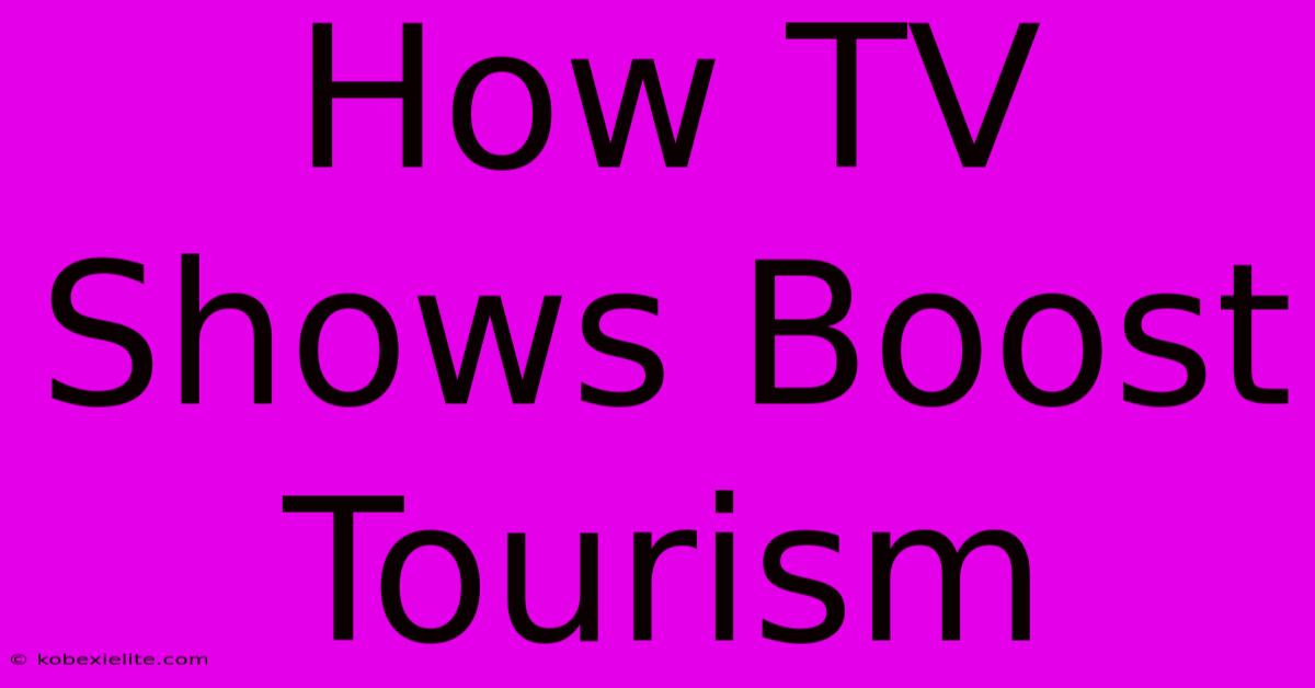 How TV Shows Boost Tourism