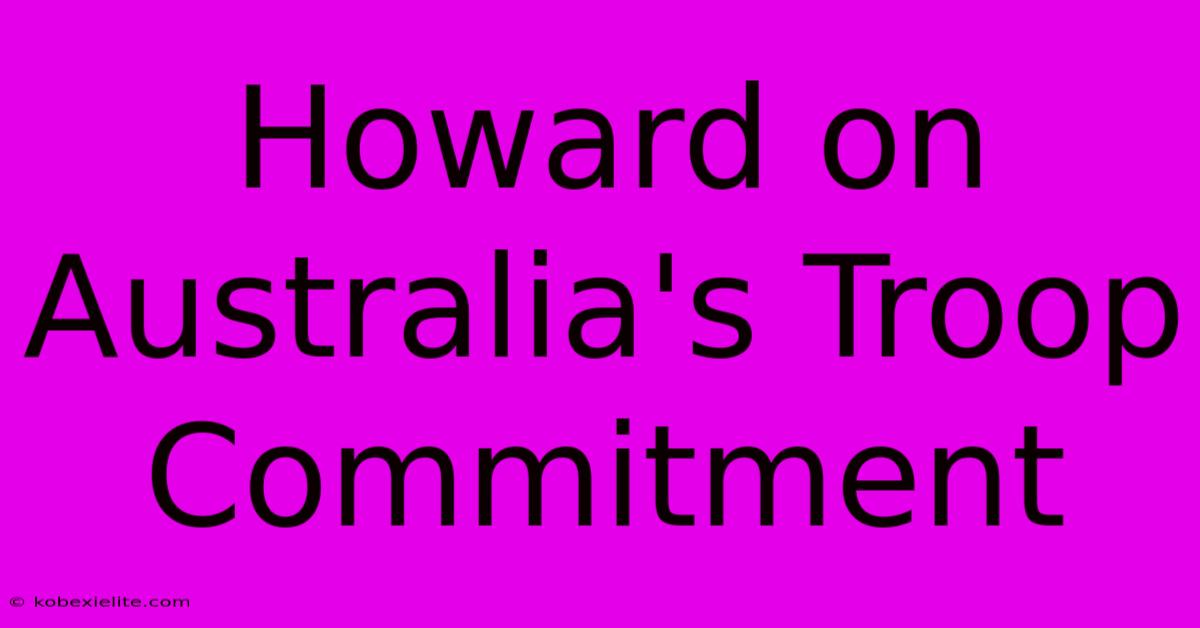 Howard On Australia's Troop Commitment