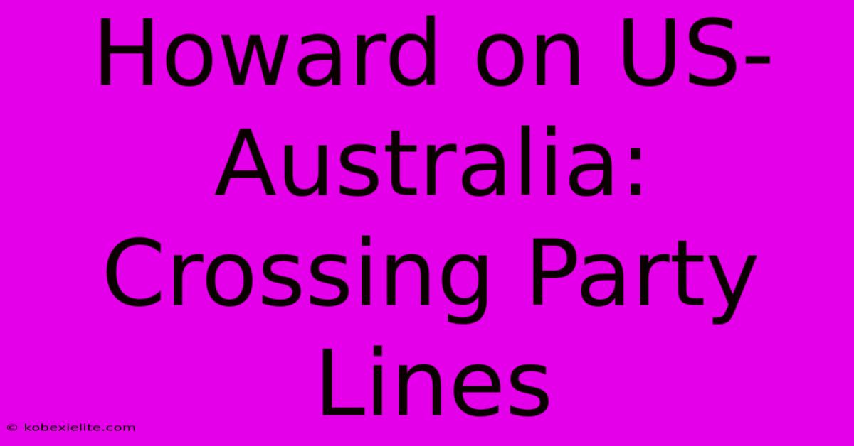 Howard On US-Australia: Crossing Party Lines