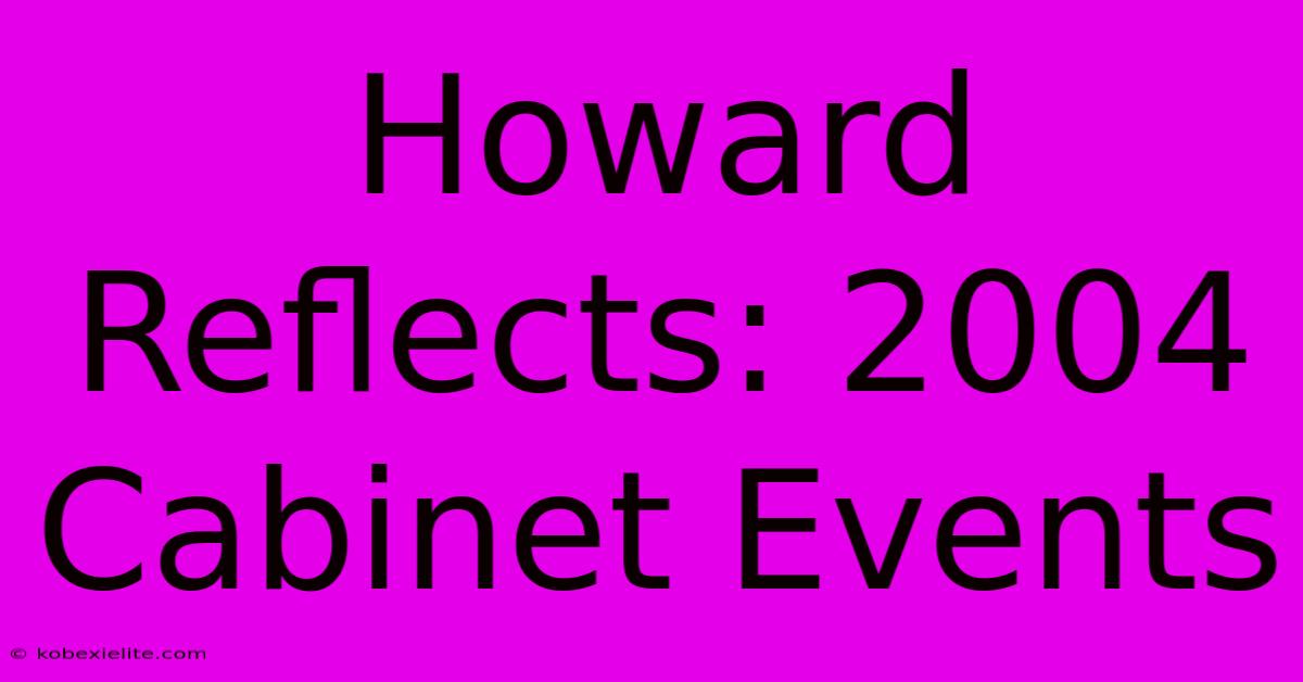 Howard Reflects: 2004 Cabinet Events