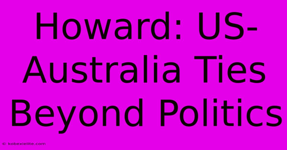 Howard: US-Australia Ties Beyond Politics