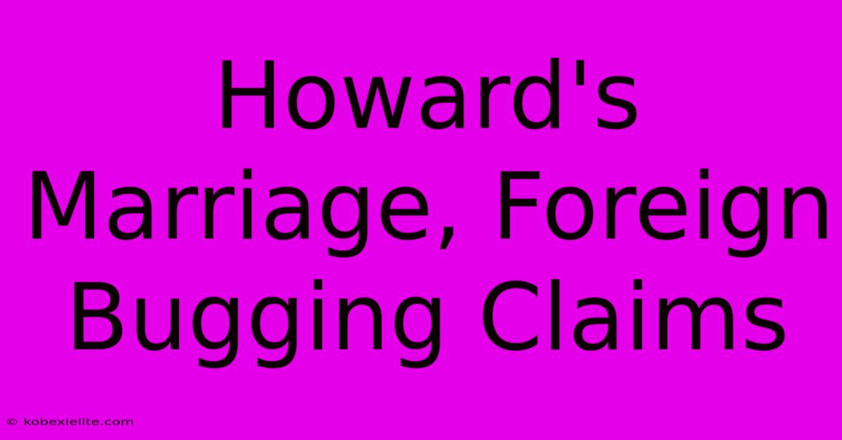 Howard's Marriage, Foreign Bugging Claims