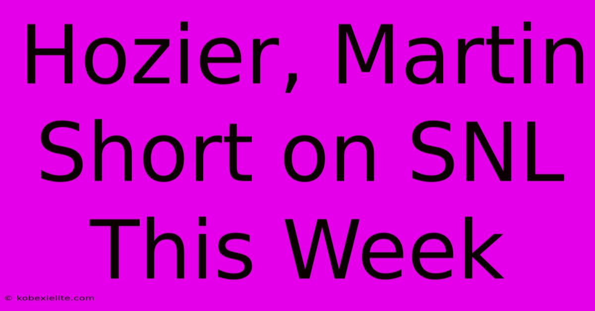 Hozier, Martin Short On SNL This Week