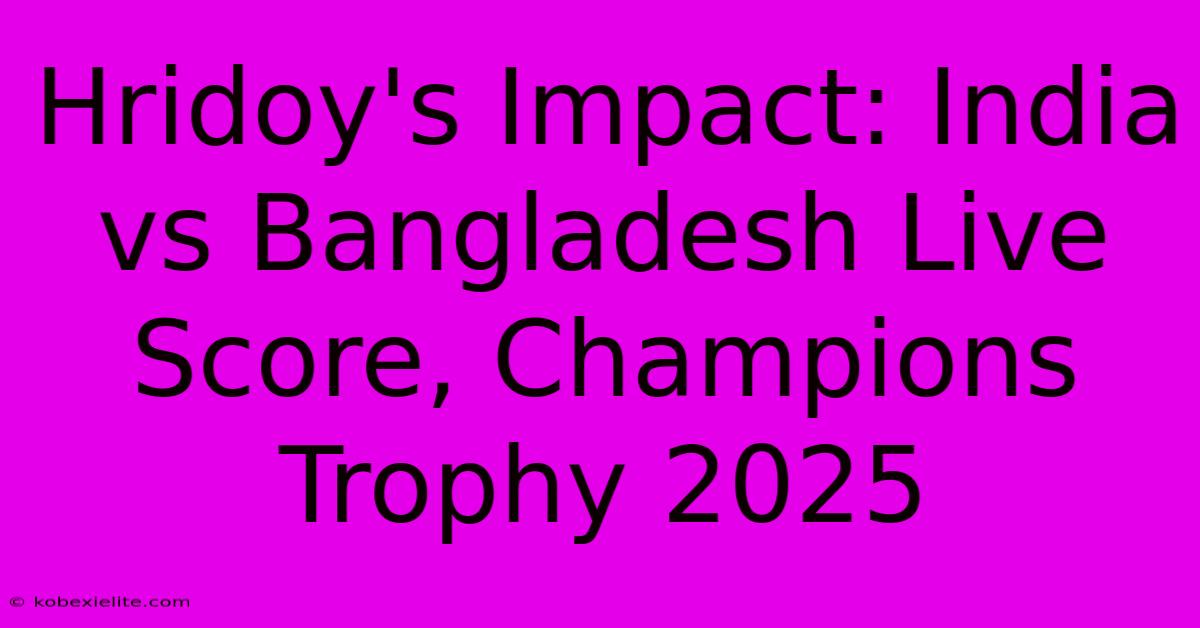 Hridoy's Impact: India Vs Bangladesh Live Score, Champions Trophy 2025