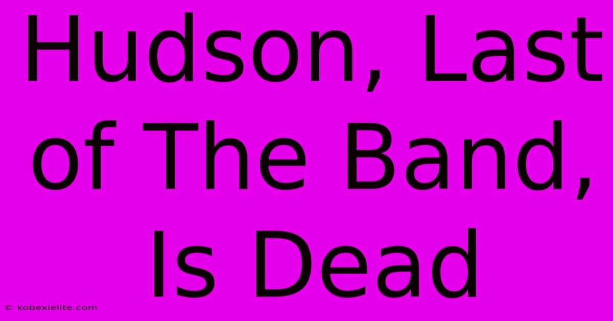 Hudson, Last Of The Band, Is Dead