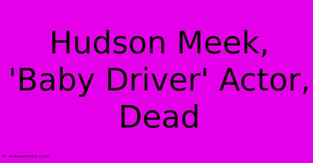 Hudson Meek, 'Baby Driver' Actor, Dead