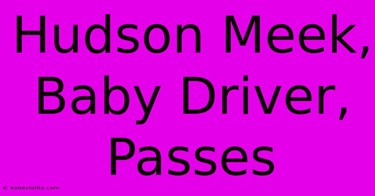 Hudson Meek, Baby Driver, Passes