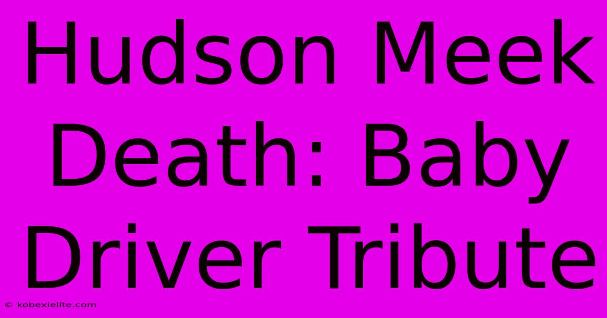 Hudson Meek Death: Baby Driver Tribute