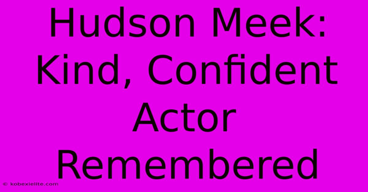 Hudson Meek: Kind, Confident Actor Remembered