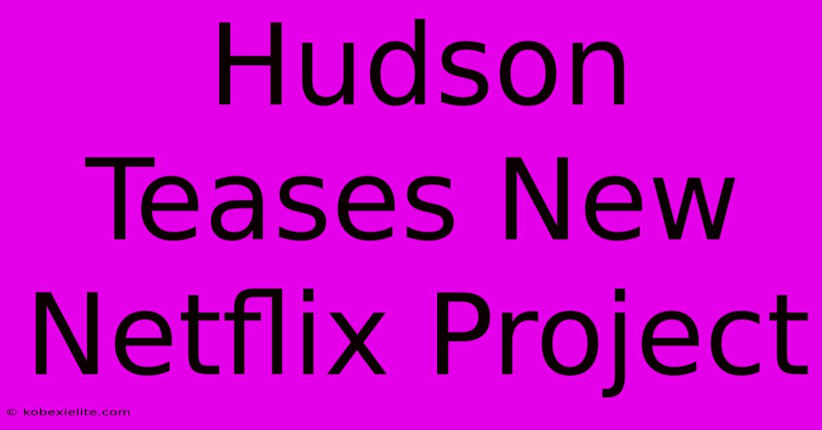 Hudson Teases New Netflix Project