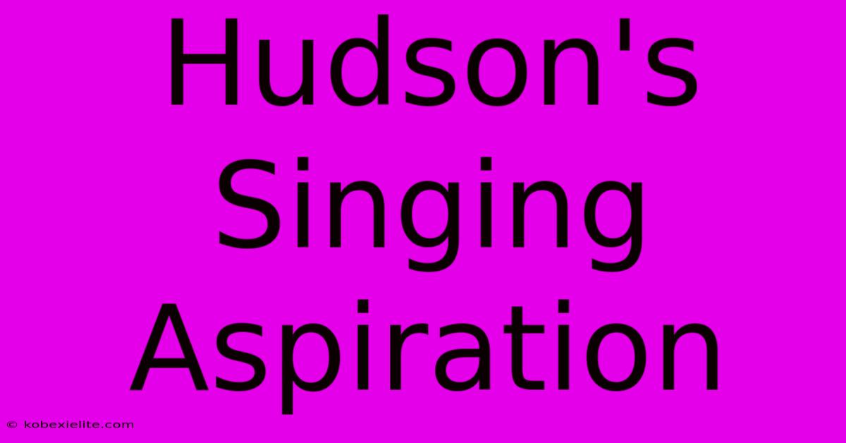 Hudson's Singing Aspiration Hudson's Singing Aspiration