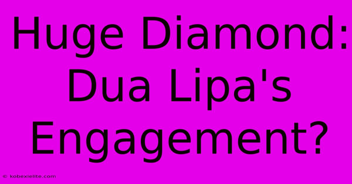 Huge Diamond: Dua Lipa's Engagement?