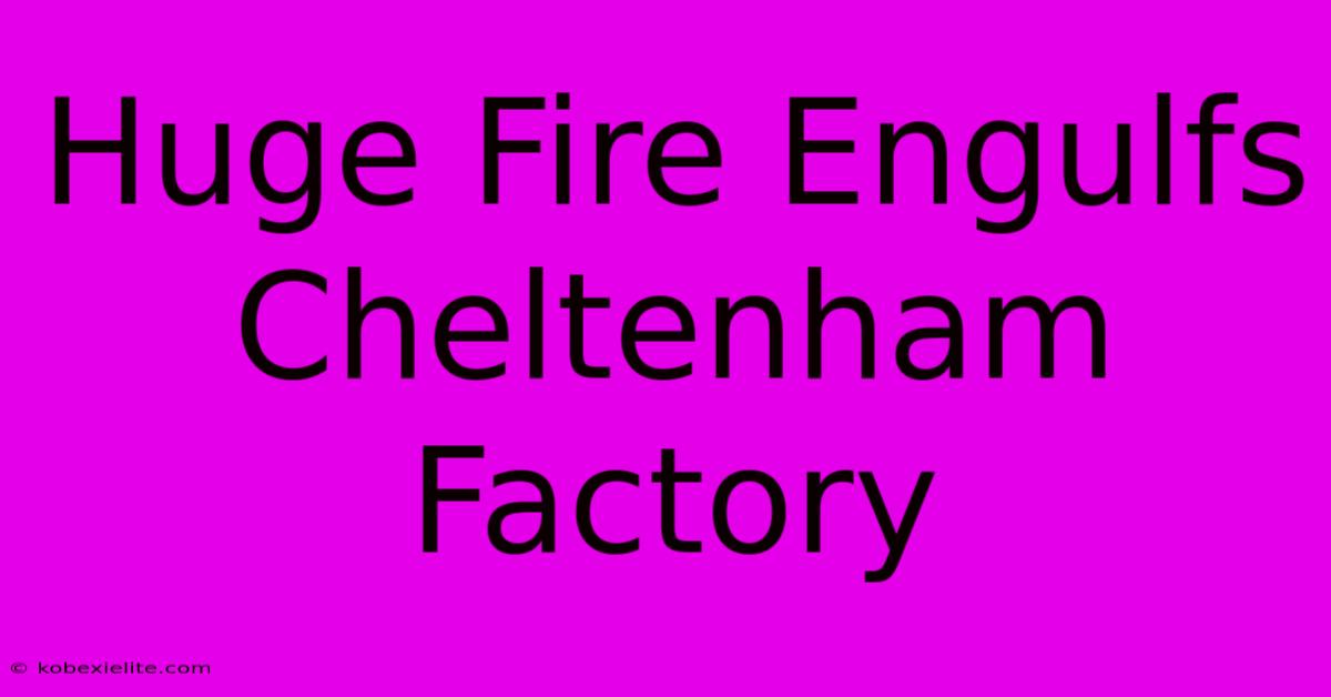 Huge Fire Engulfs Cheltenham Factory