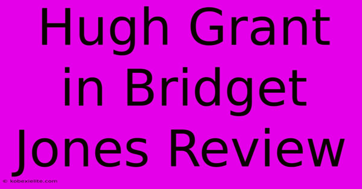 Hugh Grant In Bridget Jones Review