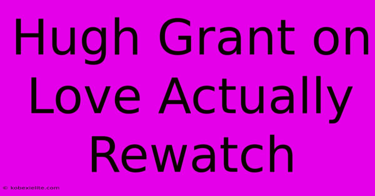 Hugh Grant On Love Actually Rewatch