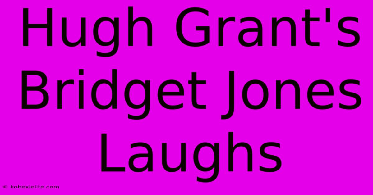 Hugh Grant's Bridget Jones Laughs