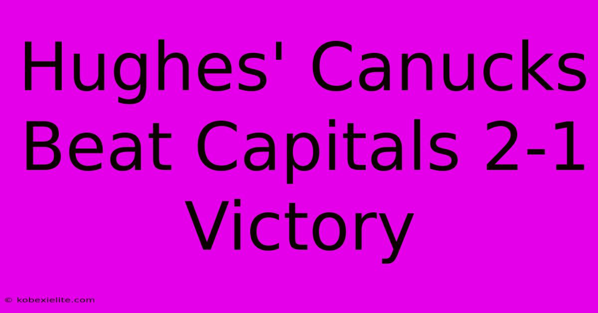 Hughes' Canucks Beat Capitals 2-1 Victory