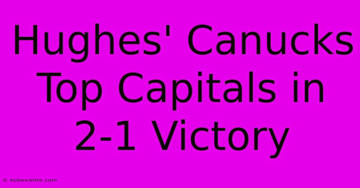 Hughes' Canucks Top Capitals In 2-1 Victory