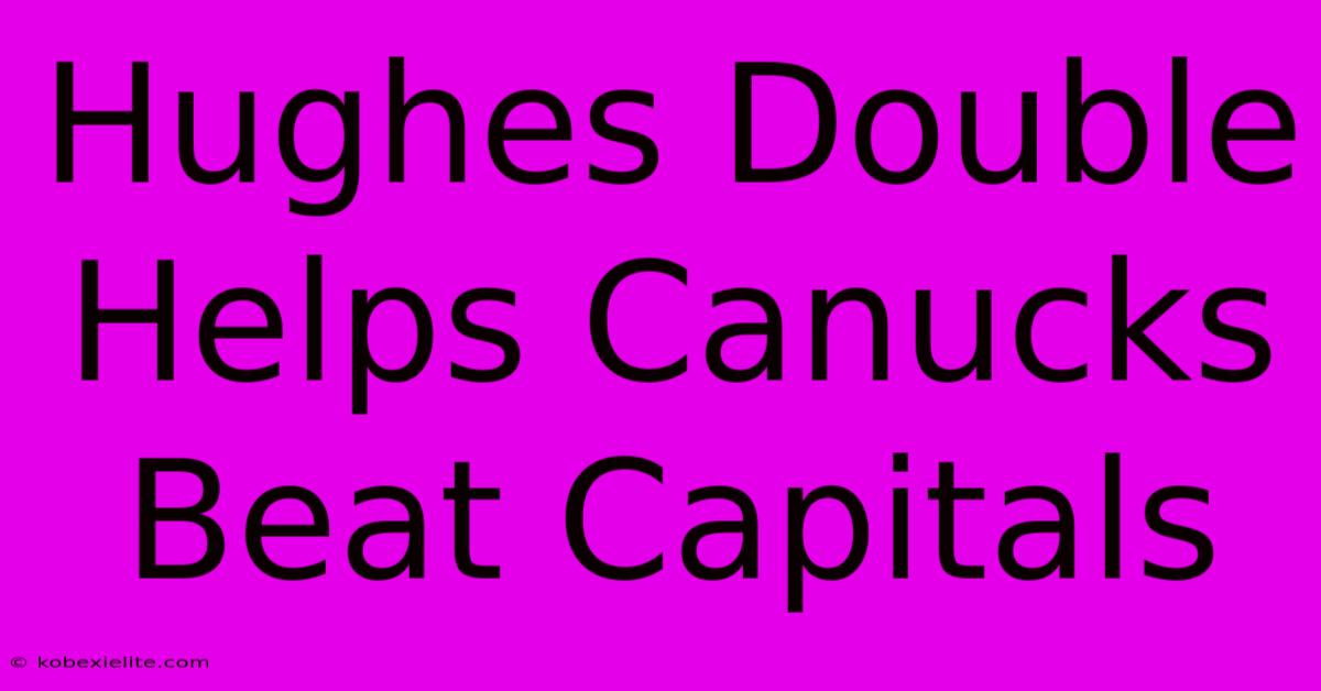 Hughes Double Helps Canucks Beat Capitals