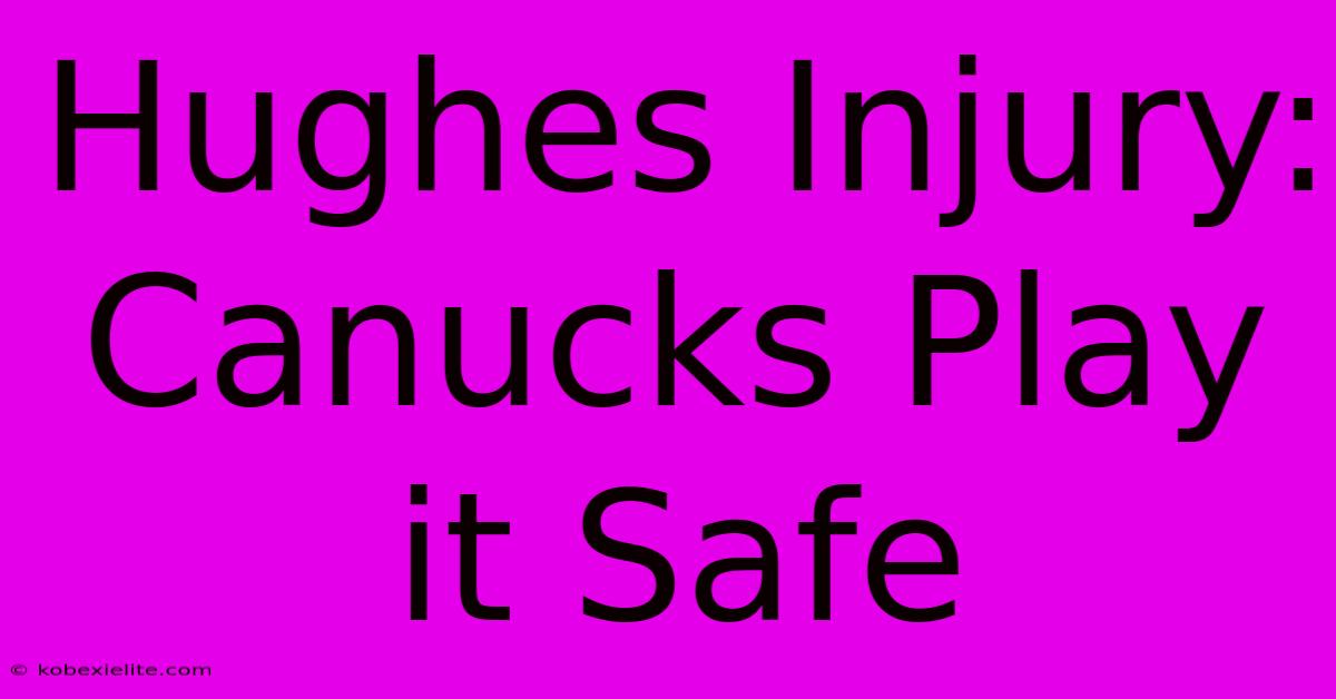 Hughes Injury: Canucks Play It Safe