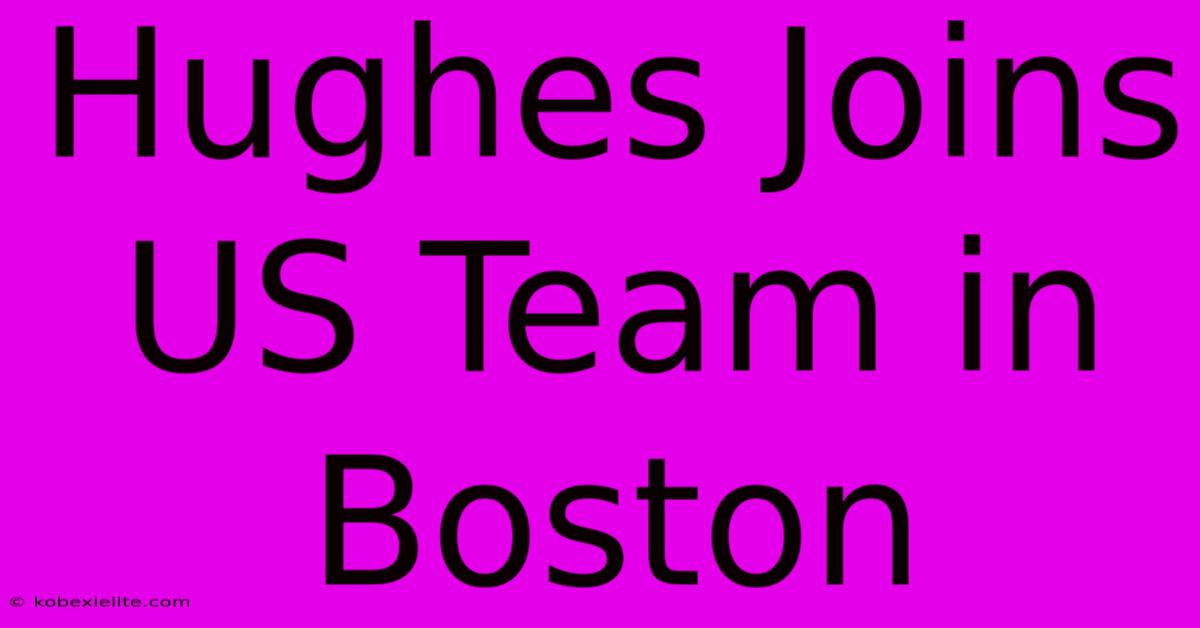 Hughes Joins US Team In Boston