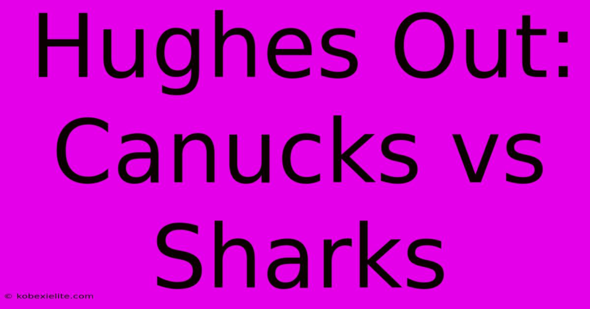 Hughes Out: Canucks Vs Sharks