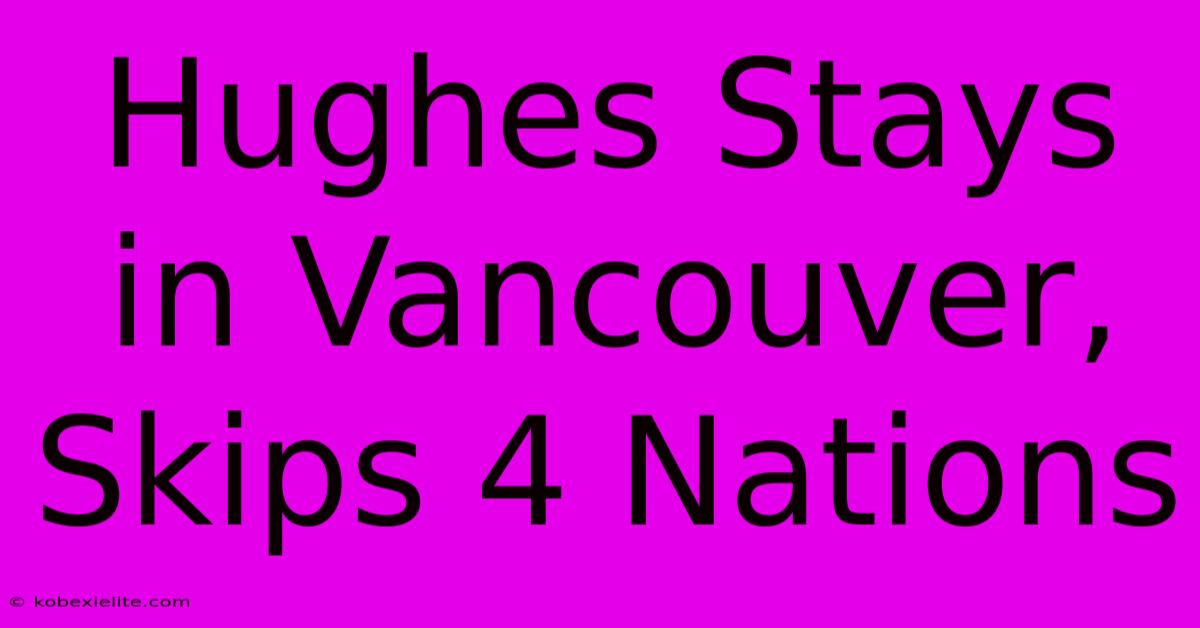 Hughes Stays In Vancouver, Skips 4 Nations