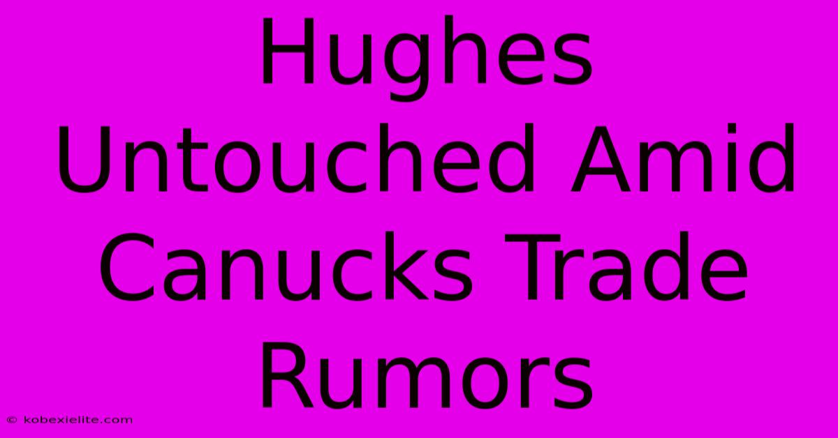 Hughes Untouched Amid Canucks Trade Rumors