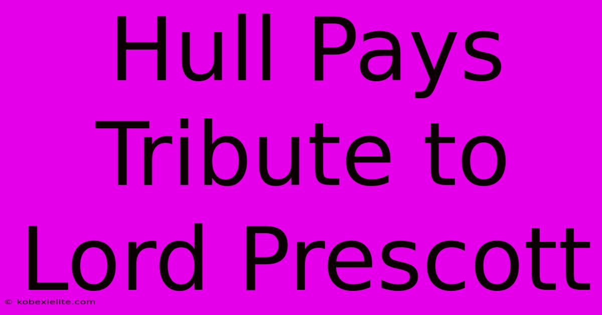 Hull Pays Tribute To Lord Prescott