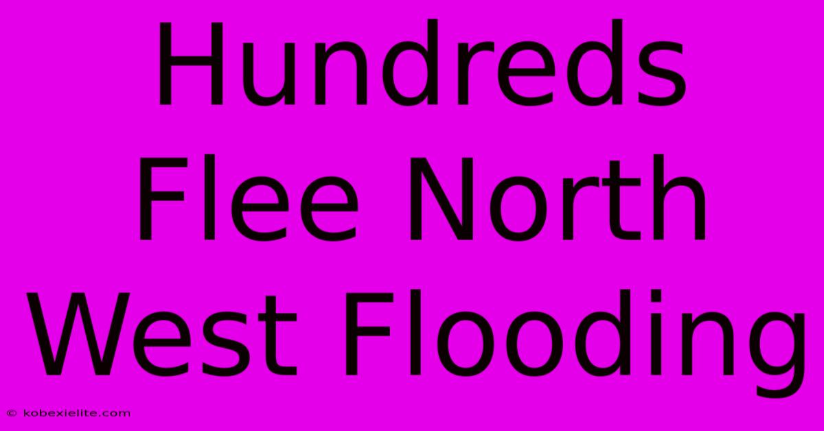 Hundreds Flee North West Flooding