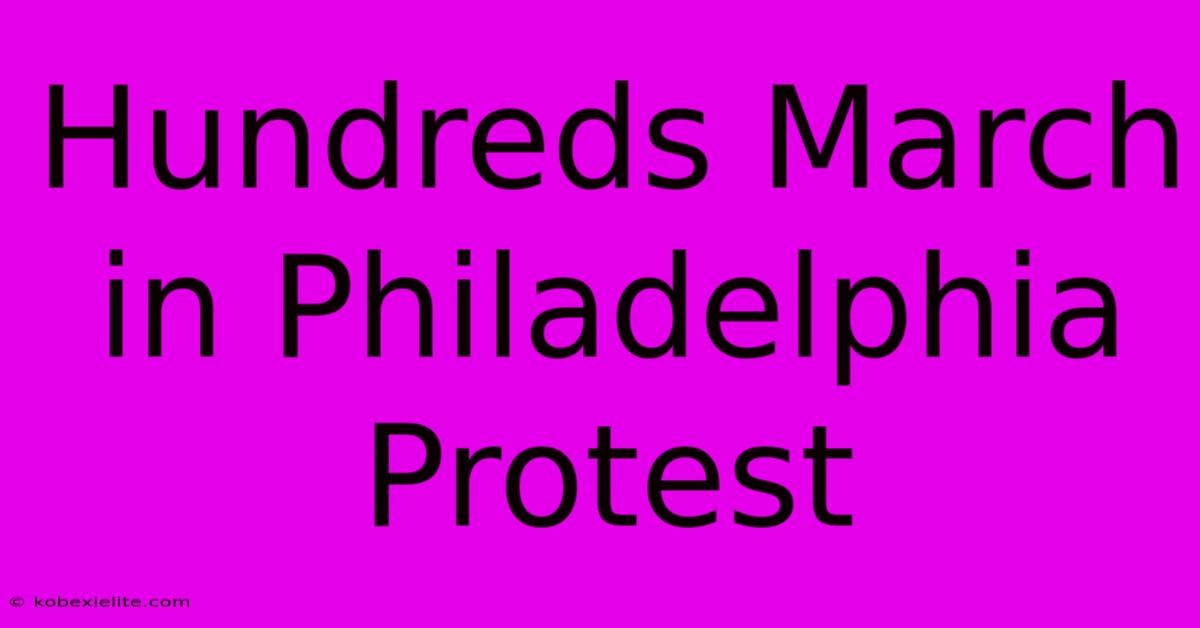 Hundreds March In Philadelphia Protest