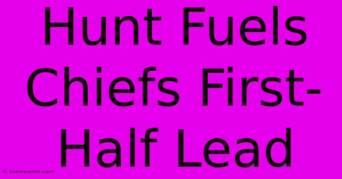 Hunt Fuels Chiefs First-Half Lead