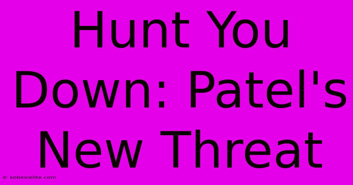 Hunt You Down: Patel's New Threat