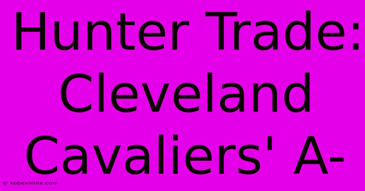 Hunter Trade: Cleveland Cavaliers' A-