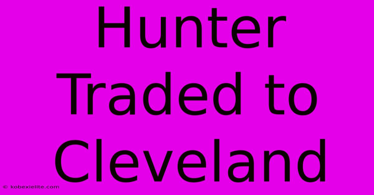 Hunter Traded To Cleveland