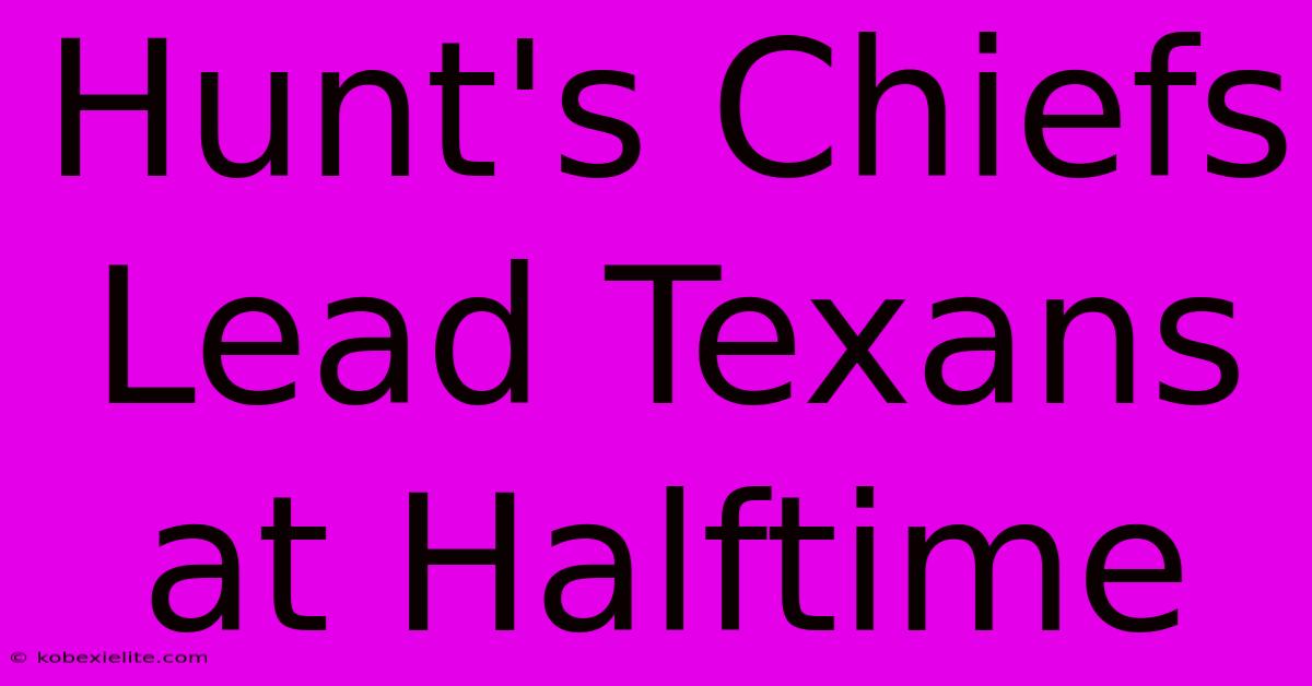 Hunt's Chiefs Lead Texans At Halftime