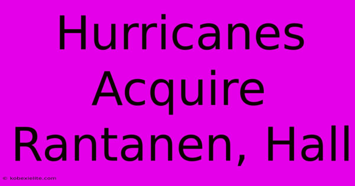 Hurricanes Acquire Rantanen, Hall