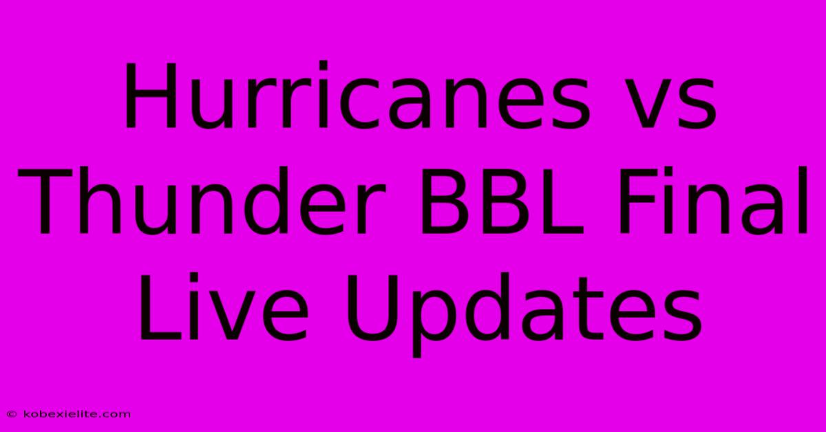 Hurricanes Vs Thunder BBL Final Live Updates