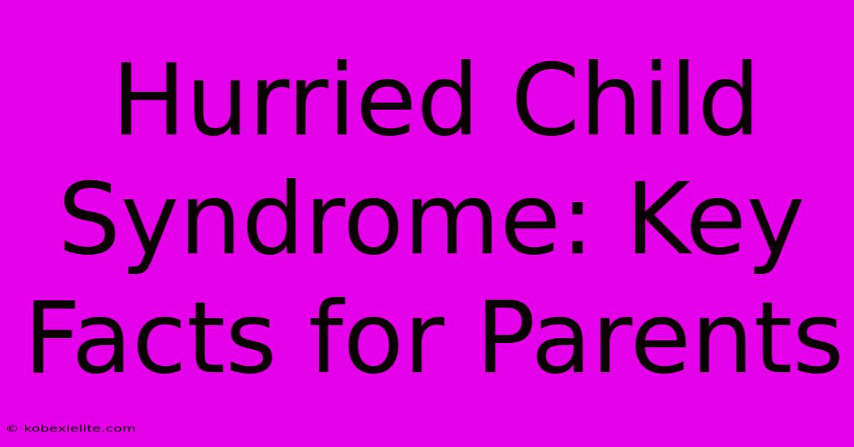 Hurried Child Syndrome: Key Facts For Parents