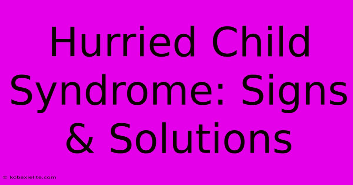 Hurried Child Syndrome: Signs & Solutions