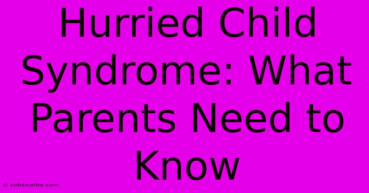 Hurried Child Syndrome: What Parents Need To Know