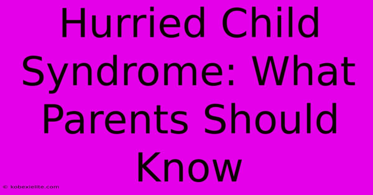 Hurried Child Syndrome: What Parents Should Know