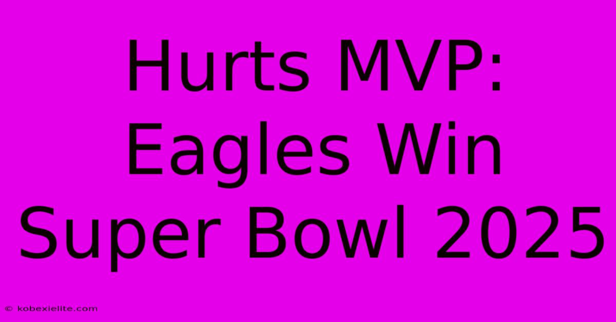 Hurts MVP: Eagles Win Super Bowl 2025