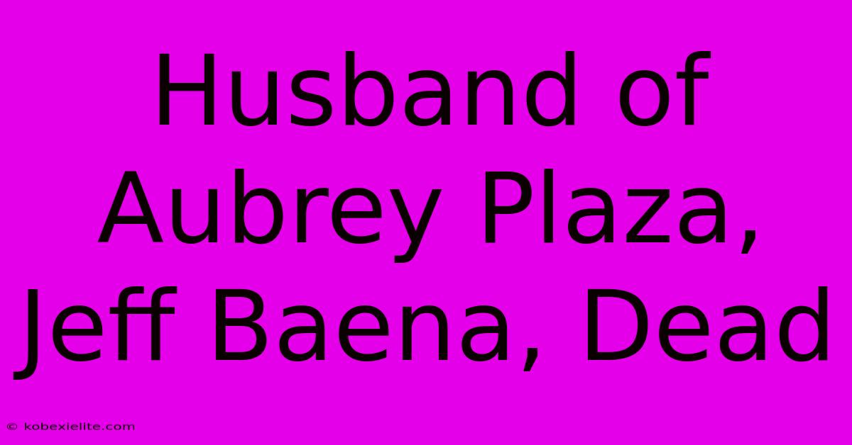 Husband Of Aubrey Plaza, Jeff Baena, Dead